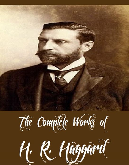 The Complete Works of H. R. Haggard (54 Complete Works of H. R. Haggard Including Allan Quatermain, Ayesha, King Solomon's Mines, She, She and Allan, Allan and the Holy Flower, Cleopatra, Montezuma's Daughter, The Ivory Child, Beatrice And More)