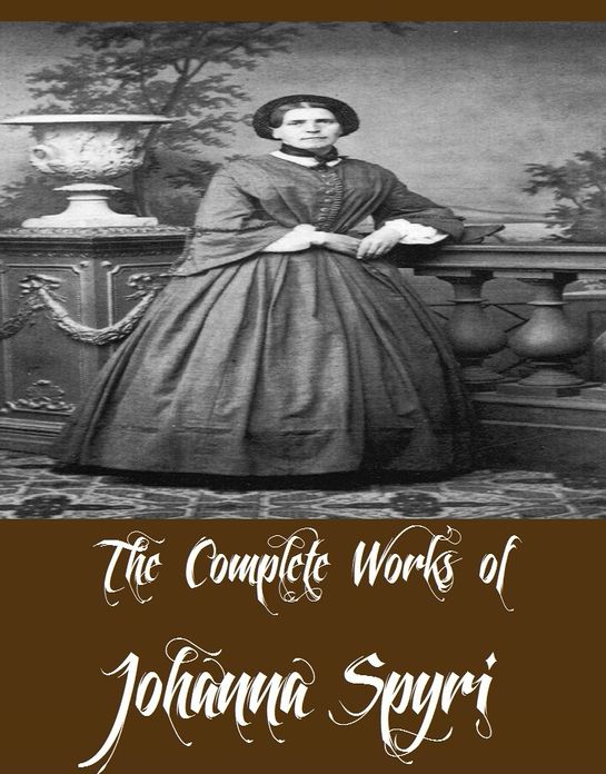 The Complete Works of Johanna Spyri (13 Complete Works of Johanna Spyri Including Heidi, Cornelli, Erick and Sally, Gritli's Children, Heimatlos, Maezli, Moni the Goat-Boy, Rico and Wiseli, Veronica And Other Friends, Heidi (Gift Edition), And More)