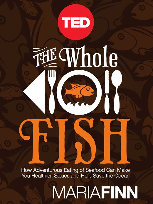 The Whole Fish: How Adventurous Eating of Seafood Can Make You Healthier, Sexier, and Help Save the Ocean