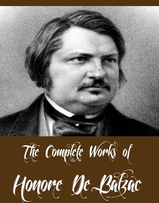 The Complete Works of Honore de Balzac (98 Complete Works of Honore de Balzac Including Father Goriot, Sarrasine, Cousin Betty, Colonel Chabert, The Girl with the Golden Eyes, The Exiles, Scenes from a Courtesan's Life and More)