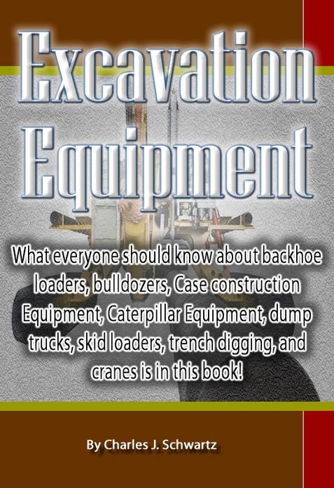 Excavation Equipment: What everyone should know about backhoe loaders, bulldozers, Case construction Equipment, Caterpillar Equipment, dump trucks, skid loaders, trench digging, and cranes is in this book!