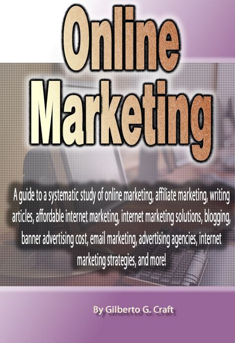 Online Marketing: A guide to a systematic study of online marketing, affiliate marketing, writing articles, affordable internet marketing, internet marketing solutions, blogging, banner advertising cost, email marketing, advertising agencies, internet mar