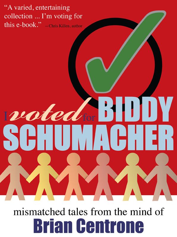I Voted for Biddy Schumacher: Mismatched Tales from the Mind of Brian Centrone