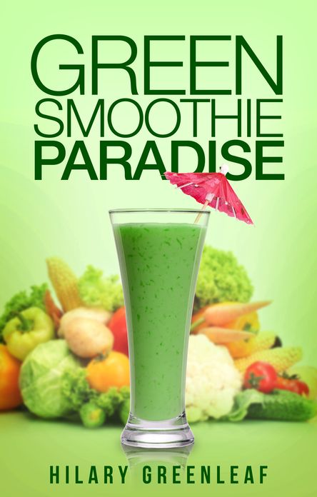 Green Smoothie Paradise: 50+ Delicious Green Smoothie Recipes to Transform Your Health