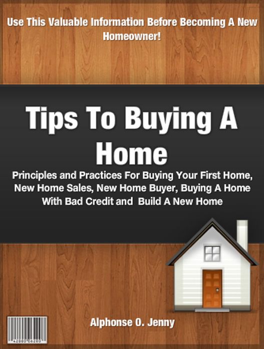 Tips To Buying A Home: Principles and Practices For Buying Your First Home, New Home Sales, New Home Buyer, Buying A Home With Bad Credit and Building A New Home