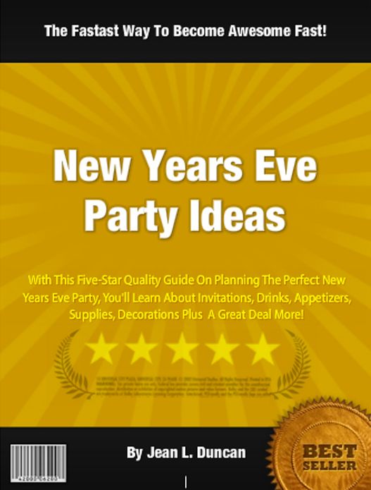 New Years Eve Party Ideas: With This Five-Star Quality Guide On Planning The Perfect New Years Eve Party, You'll Learn About Invitations, Drinks, Appetizers, Supplies, Decorations Plus A Great Deal More