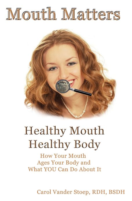 Mouth Matters; Healthy Mouth, Healthy Body: How Your Mouth Ages Your Body and What YOU Can do About It