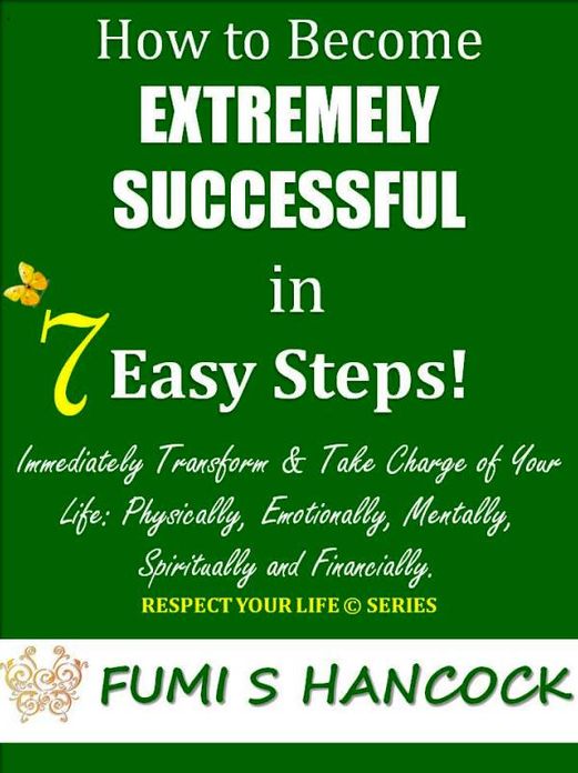 How to Become Extremely Successful in 7 Easy Steps:"Immediately Transform & Take Charge of Your Life Physically, Emotionally, Mentally, Spiritually and Financially" Buy It Now!