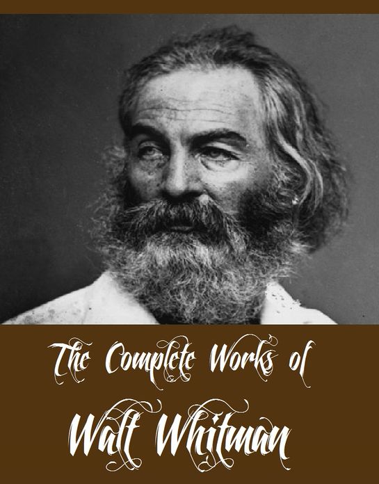 The Complete Works of Walt Whitman (Major Works of Walt Whitman Including Leaves of Grass, The Patriotic Poems of Walt Whitman, The Wound Dresser, Drum Taps, Complete Prose Works of Walt Whitman And More)