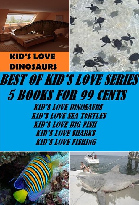 Kid's Love Series: Best of Kid's Love Series 5 Books for 99 cents (Kid's Love Dinosaurs, Kid's Love Big Fish, Kid's Love Sea Turtles, Kid's Love Sharks, Kid's Love Fishing)