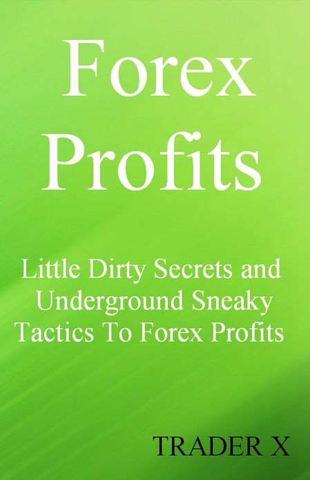 Forex Profits Little Dirty Secrets and Underground Sneaky Tactics To Forex Profits