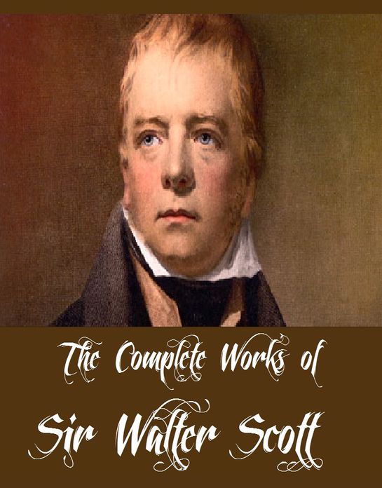 The Complete Works of Sir Walter Scott (31 Complete Works of Sir Walter Scott Bride of Lammermoor, Rob Roy, Ivanhoe, Redgauntlet, The Talisman, Old Mortality, The Abbot, Guy Mannering And More)