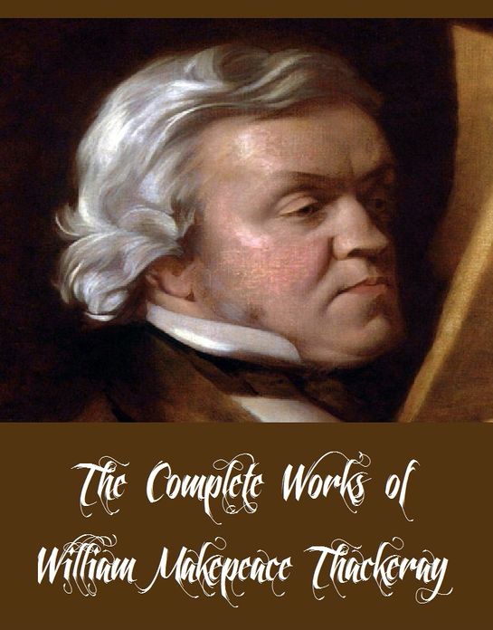 The Complete Works of William Makepeace Thackeray (31 Complete Works of William Makepeace Thackeray Including Vanity Fair, The Virginians, The Book of Snobs, Burlesques, The Rose and the Ring, The Newcomes, Men's Wives And More)