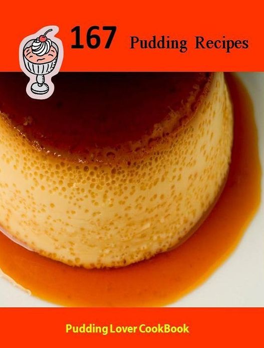 DIY Best Collection of 167 Pudding Recipes - Create your own delicious puddings quickly and easily...
