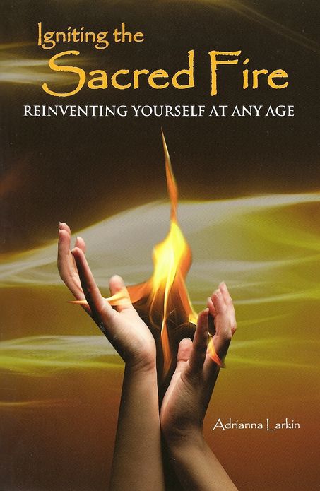 Igniting the Sacred Fire Reinventing Yourself at Any age