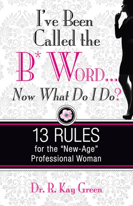 I’ve been Called the B*Word…Now What Do I Do? 13 Rules for the “New-Age” Professional Woman