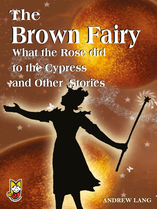 The Brown Fairy What the Rose did to the Cypress and Other Stories