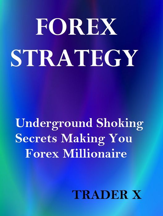 Forex Strategy : Underground Shocking Secrets Making You Forex Millionaire - Buy Now