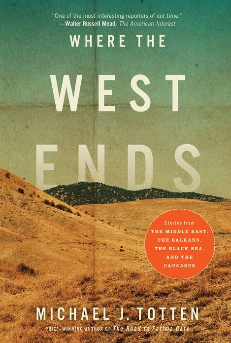 Where the West Ends: Stories from the Middle East, the Balkans, the Black Sea, and the Caucasus