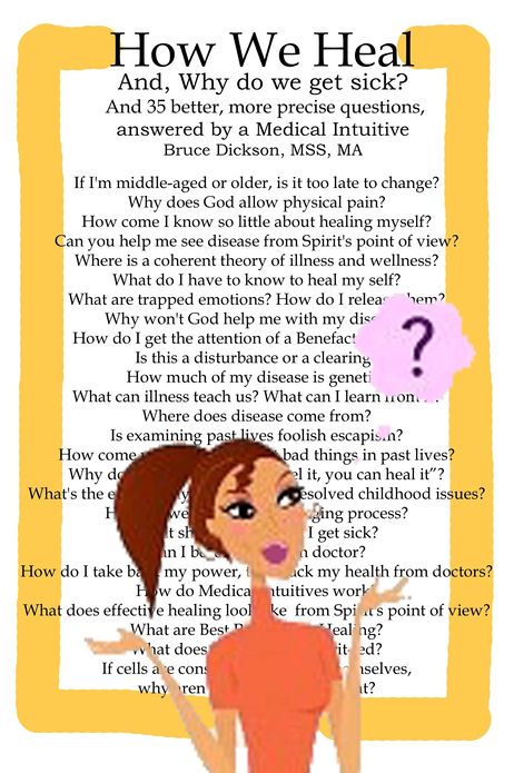 How We Heal And, why do we get sick? Including 35 better, more precise questions, answered by a Medical Intuitive
