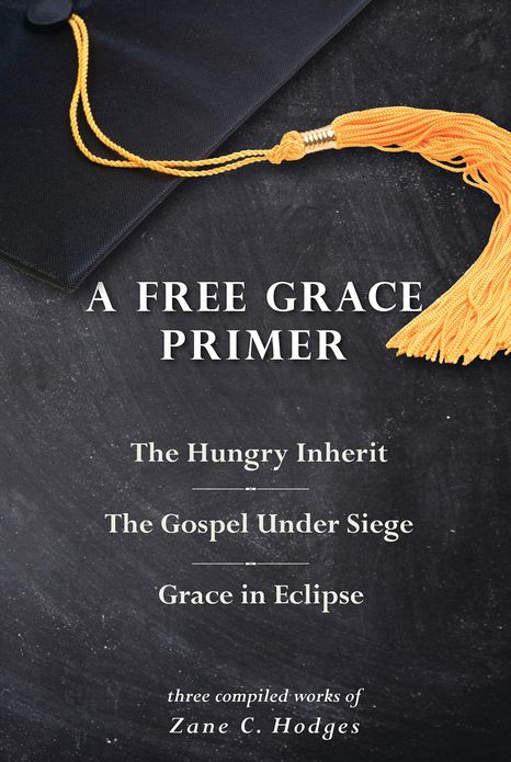 A Free Grace Primer: The Hungry Inherit, The Gospel Under Siege, Grace in Eclipse