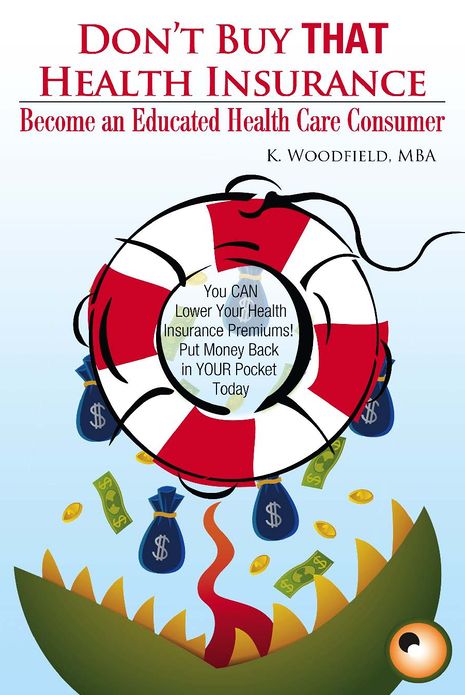 Don't Buy That Health Insurance: Become an Educated Health Care Consumer: The Educated Health Insurance Consumer's Guide to Reducing Health Care Costs