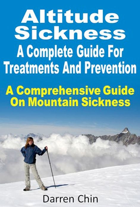 Altitude Sickness : A Complete Guide For Treatments And Prevention A Comprehensive Guide On Mountain Sickness