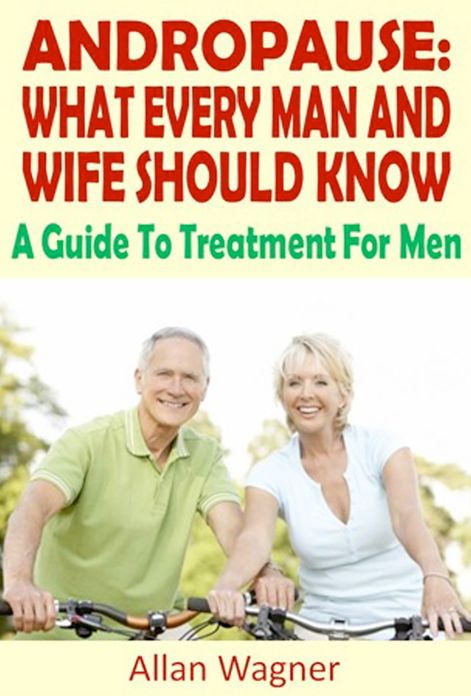 Andropause: What Every Man and Wife Should Know A Guide To Treatment For Male Menopause