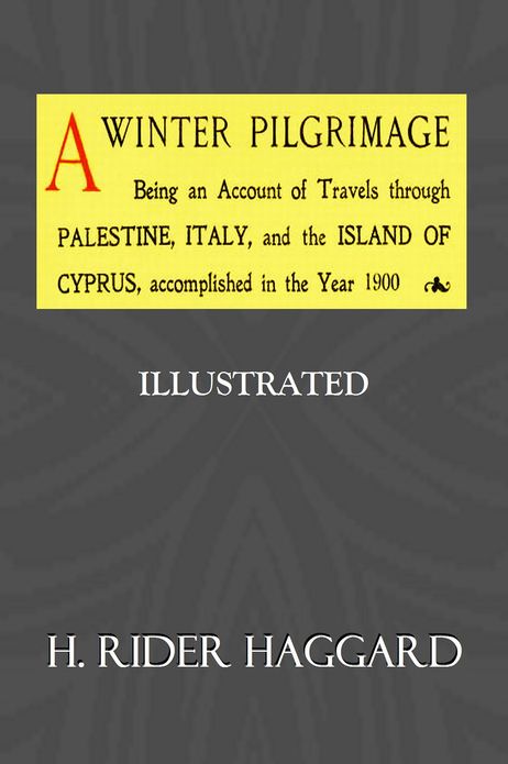 A WINTER PILGRIMAGE, Being an Account of Travels through Palestine, Italy, and the Island of Cyprus, accomplished in the Year 1900