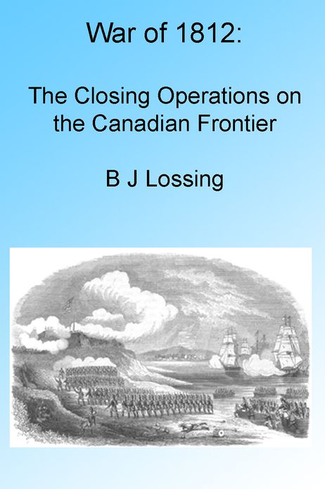 War of 1812: The Closing Operations on the Canadian Frontier, Illustrated