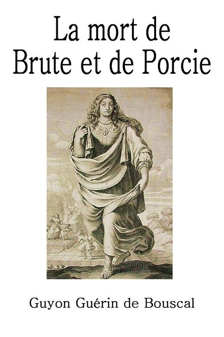 LA MORT DE BRUTE ET DE PORCIE, Ou, La Vengeance De La Mort De Cesar.