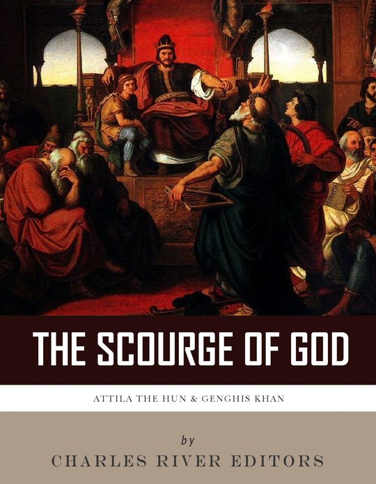 The Scourge of God: The Lives and Legacies of Attila the Hun and Genghis Khan