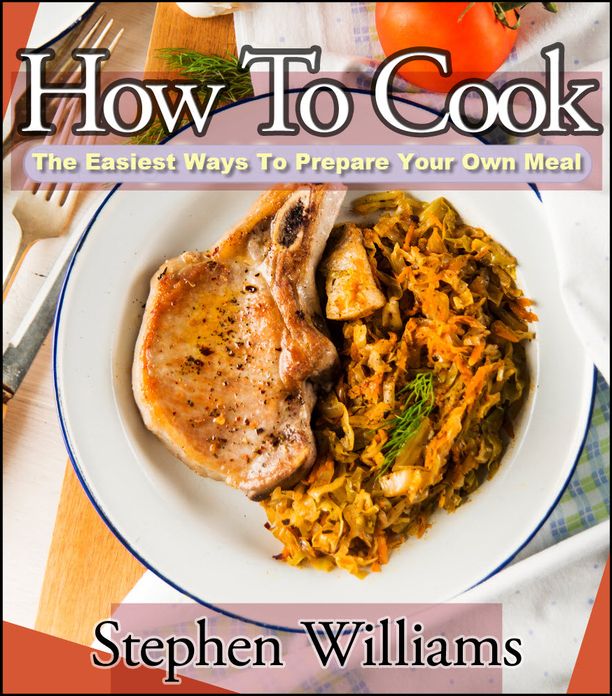 How To Cook: The Easiest Ways To Prepare Your Own Meal