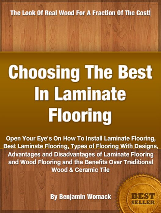 Choosing The Best In Laminate Flooring: Open Your Eye's On How To Install Laminate Flooring, Best Laminate Flooring, Types of Flooring With Designs, Advantages and Disadvantages of Laminate Flooring and Wood Flooring and the Benefits Over Traditional