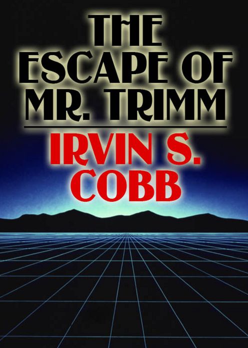 The Escape of Mr. Trimm: His Plight and other Plights! A Humor, Short Story Collection, Mystery/Detective Classic By Irvin S. Cobb! AAA+++