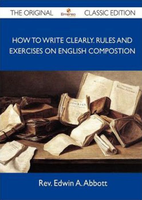 How to Write Clearly: Rules and Exercises on English Composition! An Instructional, Language Classic By Edwin A. Abbott! AAA+++