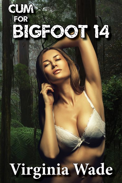 Cum For Bigfoot 14 (A Paranormal Erotic Romance Adventure)