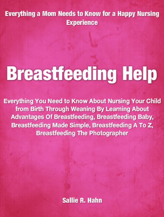 Breastfeeding Help: Everything You Need to Know About Nursing Your Child from Birth Through Weaning By Learning About Advantages Of Breastfeeding, Breastfeeding Baby, Breastfeeding Made Simple, Breastfeeding A To Z, Breastfeeding The Photographer