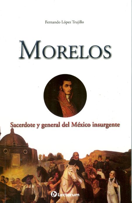 Morelos. Sacerdote y general del M&eacute;xico insurgente