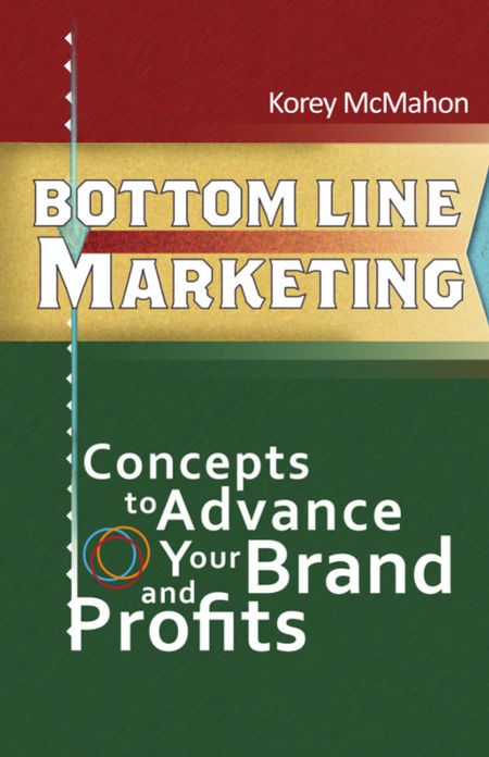 BOTTOM LINE MARKETING: Concepts To Advance Your Brand And Profits