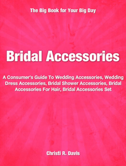 Bridal Accessories: A Consumer’s Guide To Wedding Accessories, Wedding Dress Accessories, Bridal Shower Accessories, Bridal Accessories For Hair, Bridal Accessories Set