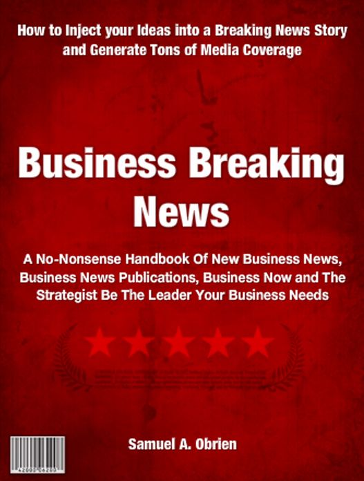 Business Breaking News: A No-Nonsense Handbook Of New Business News, Business News Publications, Business Now and The Strategist Be The Leader Your Business Needs