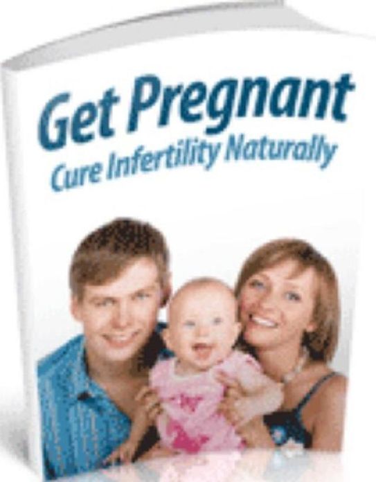 Pregnancy & Childbirth eBook - Get Pregnant: Cure Infertility Naturally - Are you ready to change your life and become a happy parent?