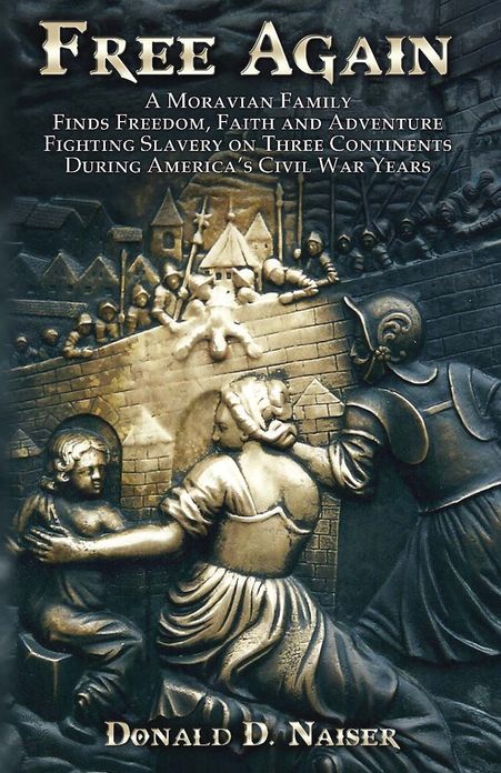 Free Again: A Moravian Family Finds Freedom, Faith and Adventure - Fighting Slavery on Three Continents During America's Civil War Years