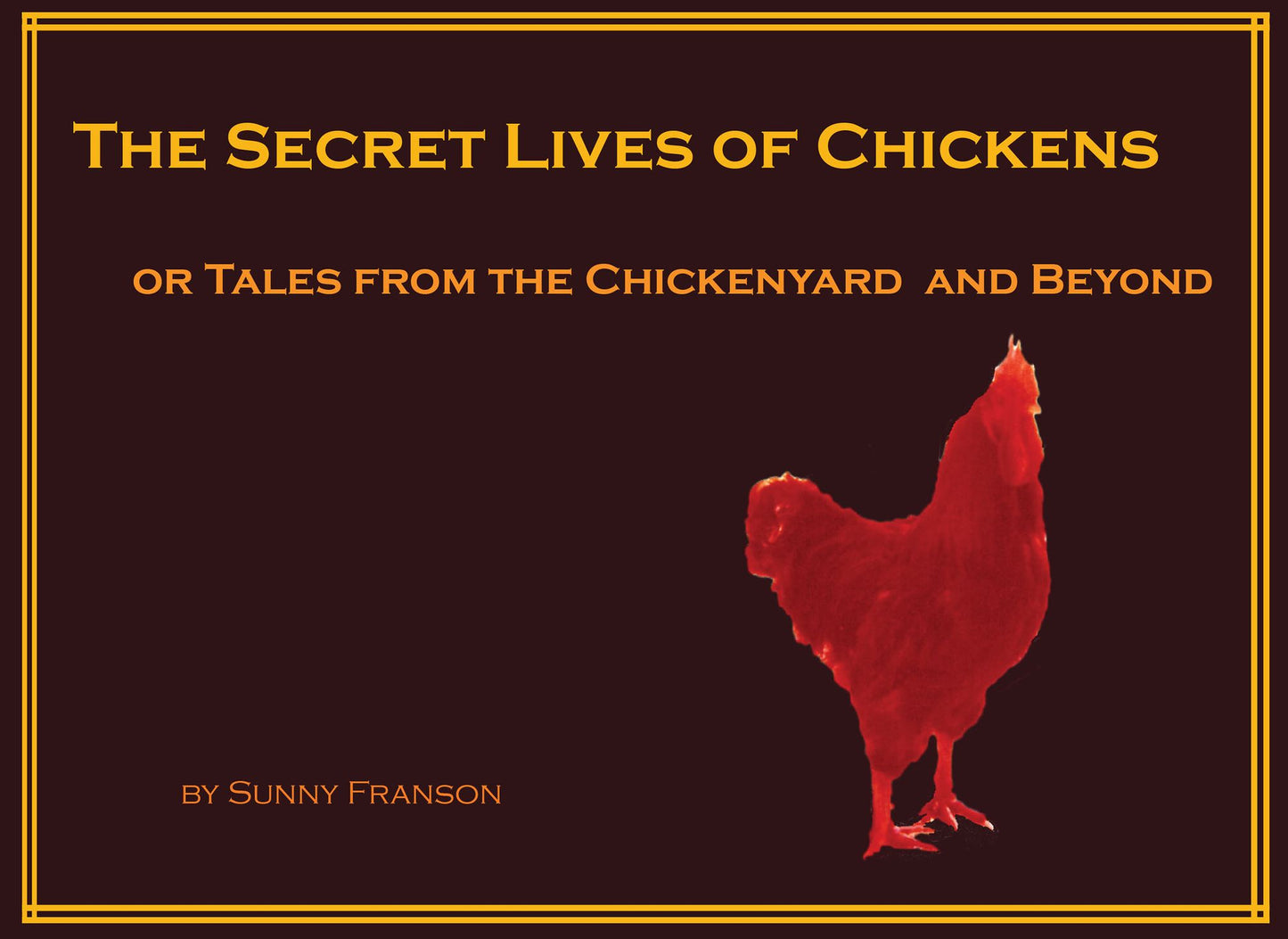 The Secret Lives of Chickens or Tales from the Chickenyard and Beyond