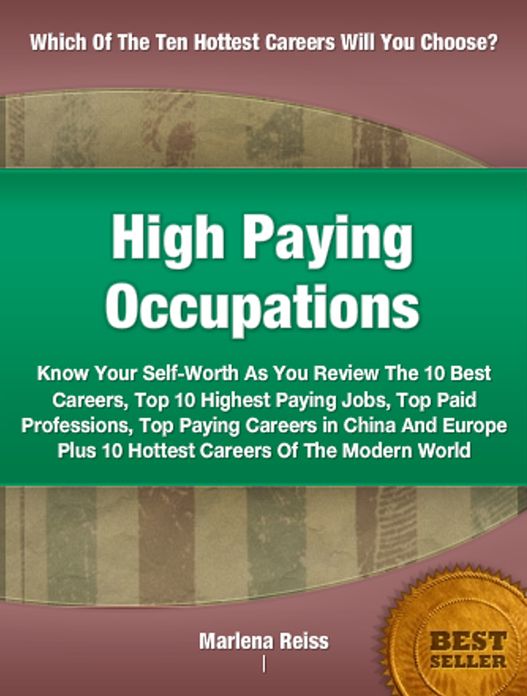 High Paying Occupations: Know Your Self-Worth As You Review The 10 Best Careers, Top Ten Highest Paying Jobs, Top Paid Professions, Top Paying Careers in China And Europe Plus 10 Hottest Careers Of The Modern World