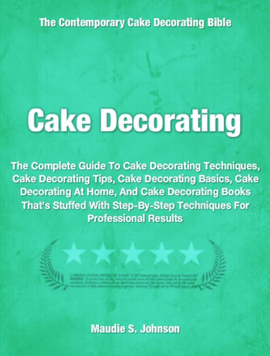 Cake Decorating: The Complete Guide To Cake Decorating Techniques, Cake Decorating Tips, Cake Decorating Basics, Cake Decorating At Home, And Cake Decorating Books That’s Stuffed With Step-By-Step Techniques For Professional Results