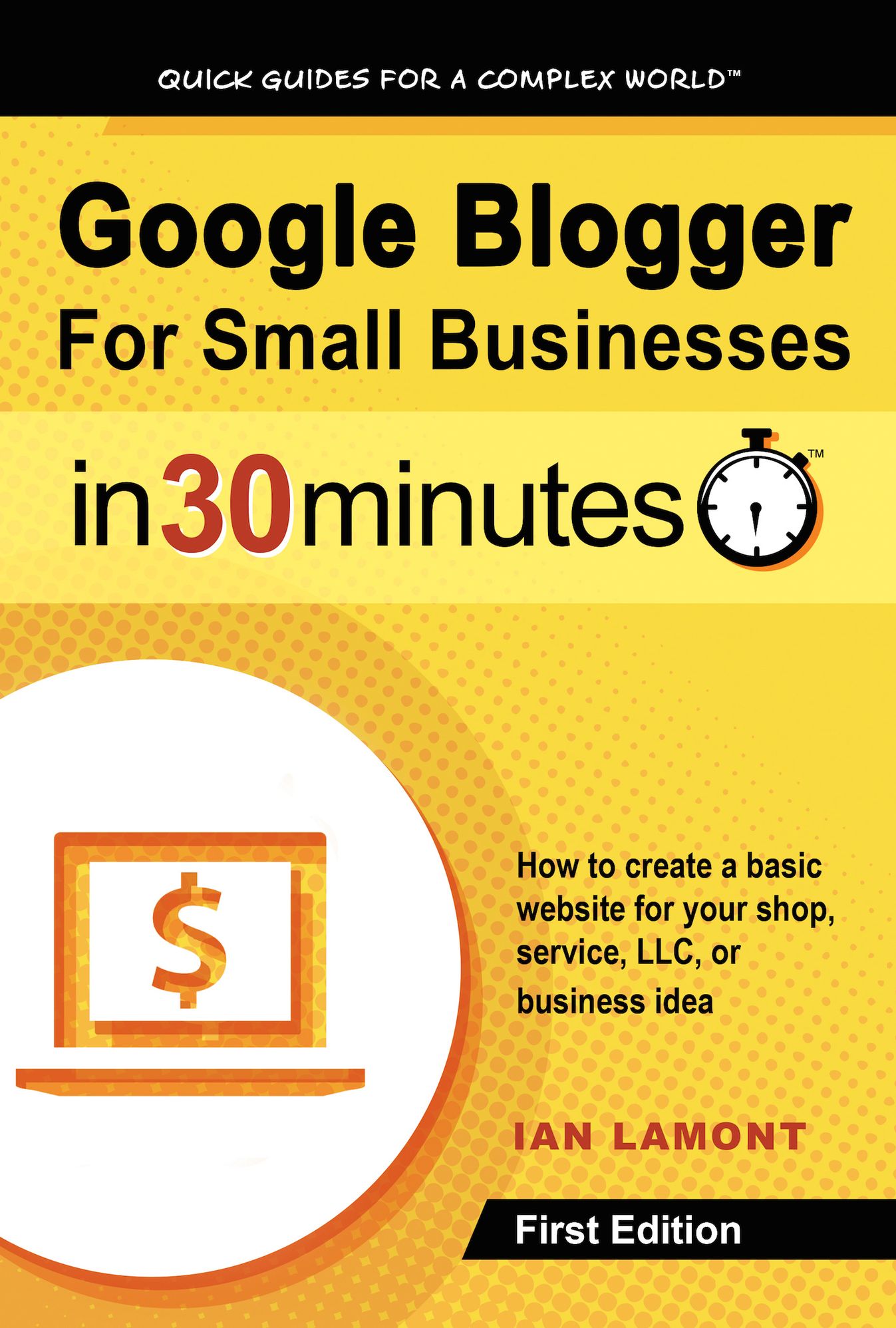 Google Blogger For Small Businesses In 30 Minutes: How to create a basic website for your shop, professional services firm, LLC, or new business