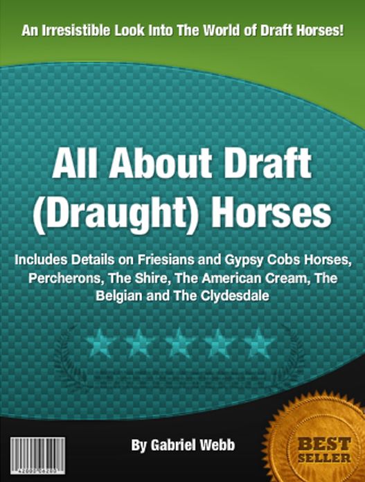All About Draft (Draught) Horses: Includes Details on Friesians and Gypsy Cobs Horses, Percherons, The Shire, The American Cream, The Belgian and The Clydesdale