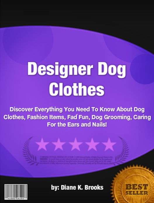 Designer Dog Clothes:Discover Everything You Need To Know About Dog Clothes, Fashion Items, Fad Fun, Dog Grooming, Caring For the Ears and Nails!